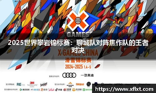 2025世界攀岩锦标赛：聊城队对阵焦作队的王者对决