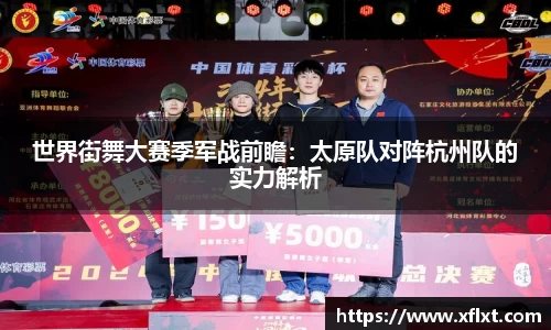 世界街舞大赛季军战前瞻：太原队对阵杭州队的实力解析