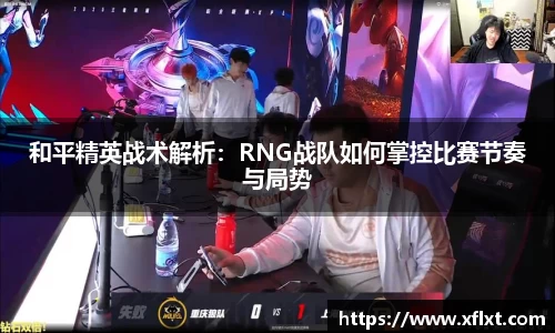 和平精英战术解析：RNG战队如何掌控比赛节奏与局势