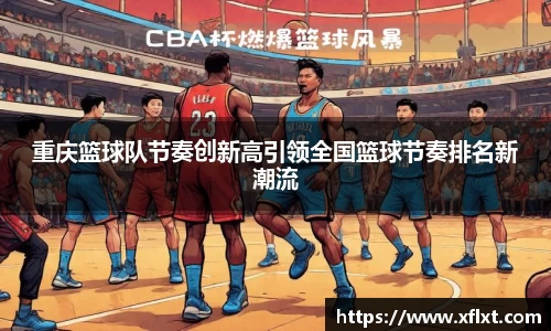 重庆篮球队节奏创新高引领全国篮球节奏排名新潮流