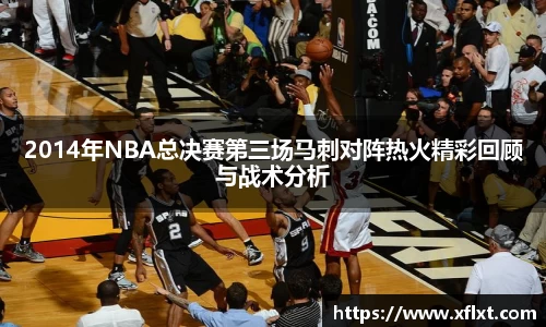 2014年NBA总决赛第三场马刺对阵热火精彩回顾与战术分析